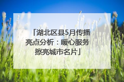 湖北区县5月传播亮点分析：暖心服务擦亮城市名片