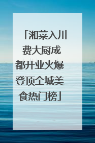 湘菜入川 费大厨成都开业火爆登顶全城美食热门榜