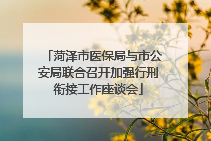 菏泽市医保局与市公安局联合召开加强行刑衔接工作座谈会