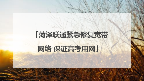 菏泽联通紧急修复宽带网络 保证高考用网