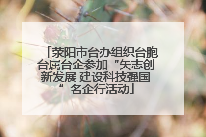 荥阳市台办组织台胞台属台企参加“矢志创新发展 建设科技强国”名企行活动