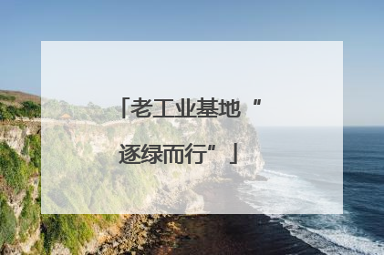 老工业基地“逐绿而行”