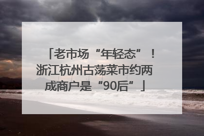 老市场“年轻态”！浙江杭州古荡菜市约两成商户是“90后”