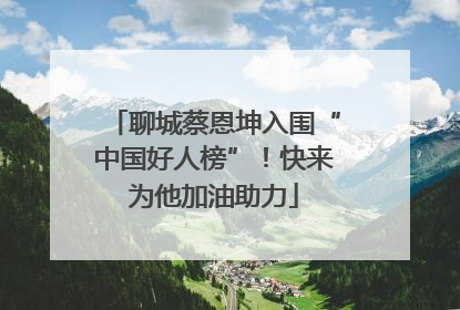 聊城蔡恩坤入围“中国好人榜”！快来为他加油助力