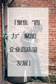 聚焦“四力” 赋能企业高质量发展