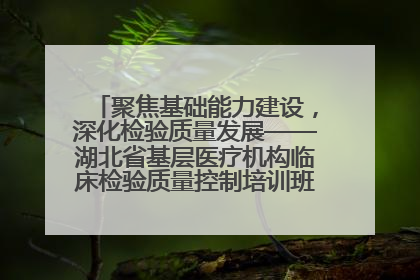 聚焦基础能力建设，深化检验质量发展——湖北省基层医疗机构临床检验质量控制培训班（孝感站）成功举办