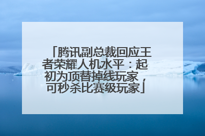腾讯副总裁回应王者荣耀人机水平：起初为顶替掉线玩家，可秒杀比赛级玩家