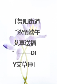 舞阳街道“浓情端午 艾草送福”——DIY艾草捶