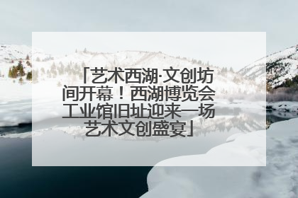 艺术西湖·文创坊间开幕！西湖博览会工业馆旧址迎来一场艺术文创盛宴