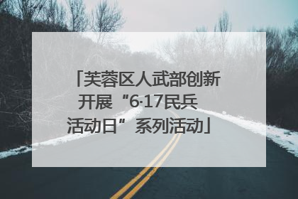 芙蓉区人武部创新开展“6·17民兵活动日”系列活动