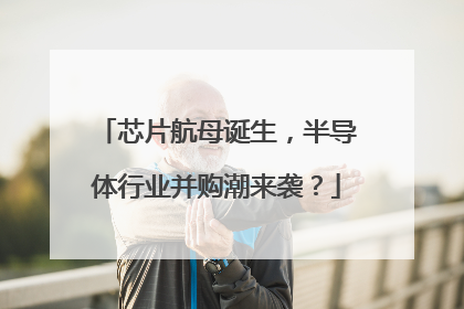 芯片航母诞生，半导体行业并购潮来袭？