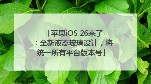 苹果iOS 26来了：全新液态玻璃设计，将统一所有平台版本号