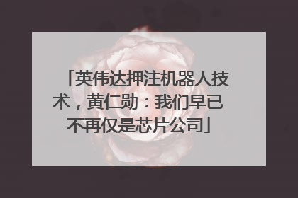 英伟达押注机器人技术，黄仁勋：我们早已不再仅是芯片公司