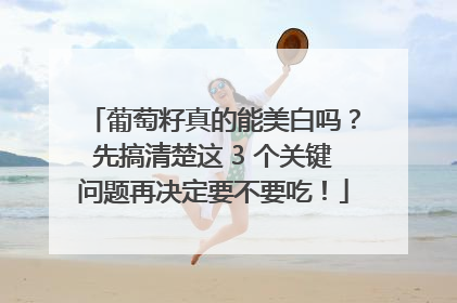 葡萄籽真的能美白吗？先搞清楚这 3 个关键问题再决定要不要吃！