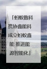 蚂蚁数科携协鑫能科成立蚂蚁鑫能 推进能源智能化