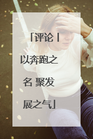 评论丨以奔跑之名 聚发展之气