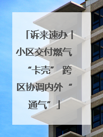 诉来速办丨小区交付燃气“卡壳” 跨区协调内外“通气”