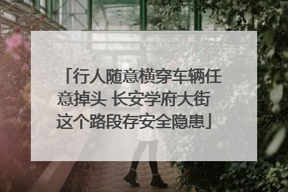 行人随意横穿车辆任意掉头 长安学府大街这个路段存安全隐患