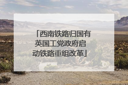 西南铁路归国有 英国工党政府启动铁路重组改革