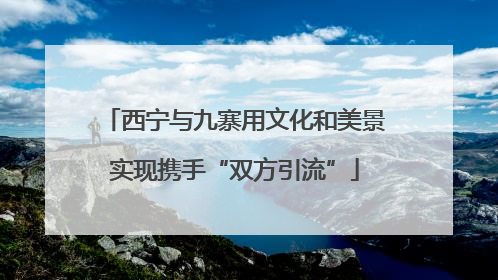 西宁与九寨用文化和美景实现携手“双方引流”