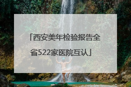 西安美年检验报告全省522家医院互认