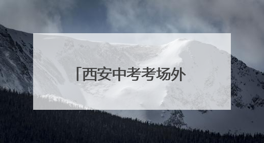 西安中考考场外 老师用爱与坚守为学生编织守护网