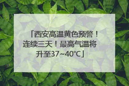 西安高温黄色预警！连续三天！最高气温将升至37~40℃