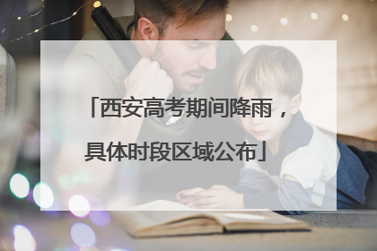 西安高考期间降雨，具体时段区域公布