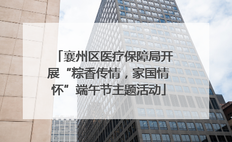 襄州区医疗保障局开展“粽香传情，家国情怀”端午节主题活动