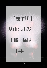 视平线｜从山东出发！瞰一周天下事