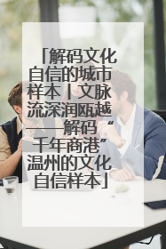 解码文化自信的城市样本丨文脉流深润瓯越——解码“千年商港”温州的文化自信样本