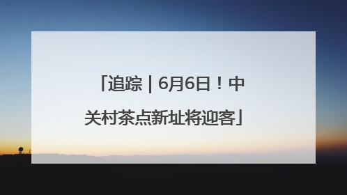 追踪｜6月6日！中关村茶点新址将迎客