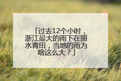过去12个小时，浙江最大的雨下在丽水青田，当地的雨为啥这么大？