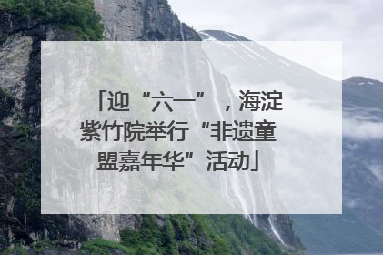 迎“六一”，海淀紫竹院举行“非遗童盟嘉年华”活动