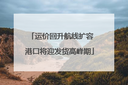 运价回升航线扩容 港口将迎发货高峰期