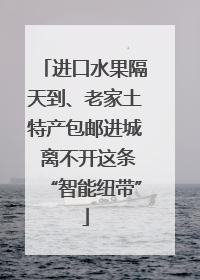 进口水果隔天到、老家土特产包邮进城 离不开这条“智能纽带”