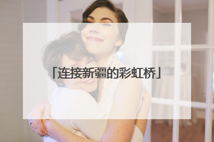 连接新疆的彩虹桥