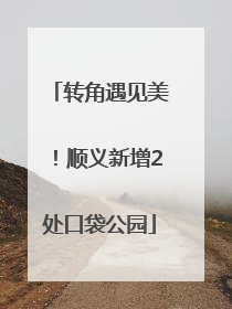 转角遇见美！顺义新增2处口袋公园
