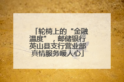 轮椅上的“金融温度”，邮储银行英山县支行营业部真情服务暖人心