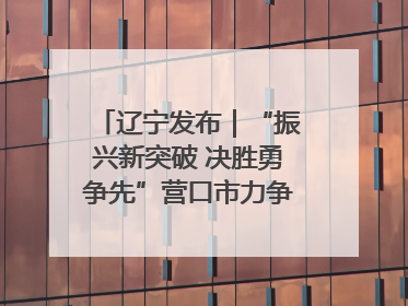 辽宁发布｜“振兴新突破 决胜勇争先”营口市力争上半年GDP增长6%左右