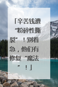 辛苦钱遭“粉碎性撕裂”！别着急，他们有修复“魔法”！