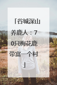 谷城深山养鹿人：70只梅花鹿带富一个村