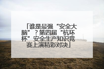 谁是最强“安全大脑”？第四届“杭环杯”安全生产知识竞赛上演精彩对决