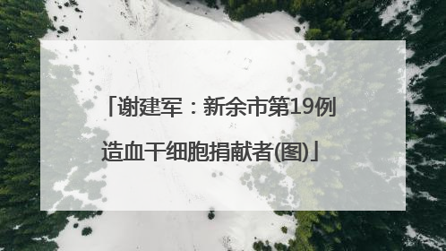 谢建军：新余市第19例造血干细胞捐献者(图)