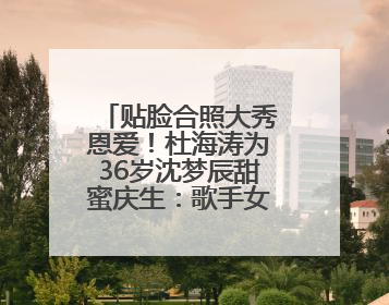 贴脸合照大秀恩爱！杜海涛为36岁沈梦辰甜蜜庆生：歌手女主持生日快乐
