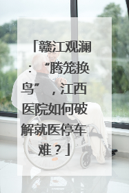 赣江观澜：“腾笼换鸟”，江西医院如何破解就医停车难？