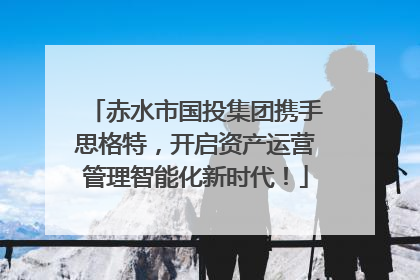 赤水市国投集团携手思格特，开启资产运营管理智能化新时代！