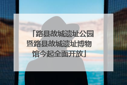 路县故城遗址公园暨路县故城遗址博物馆今起全面开放
