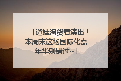 遛娃淘货看演出！本周末这场国际化嘉年华别错过~