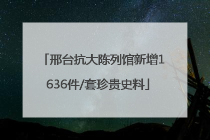 邢台抗大陈列馆新增1636件/套珍贵史料